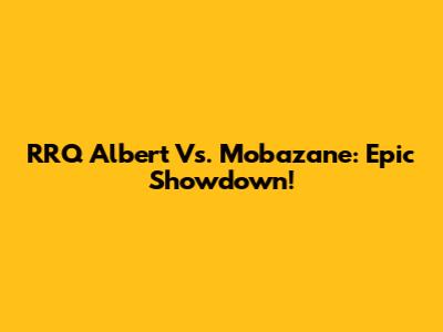 RRQ Albert Vs. Mobazane: Epic Showdown!