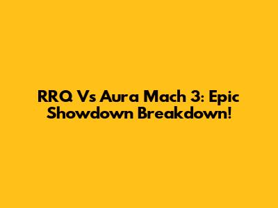 RRQ Vs Aura Mach 3: Epic Showdown Breakdown!