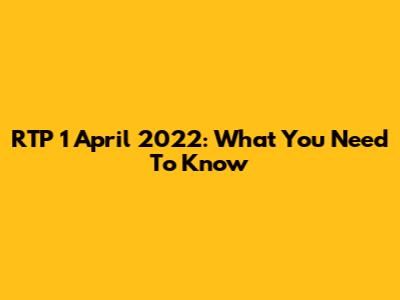 RTP 1 April 2022: What You Need To Know