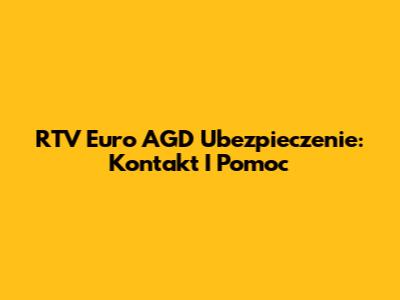 RTV Euro AGD Ubezpieczenie: Kontakt I Pomoc