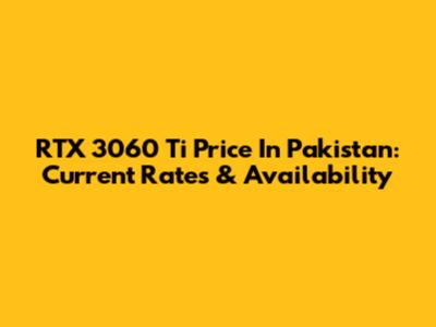 RTX 3060 Ti Price In Pakistan: Current Rates & Availability