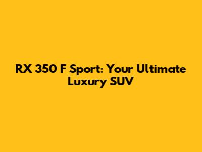 RX 350 F Sport: Your Ultimate Luxury SUV