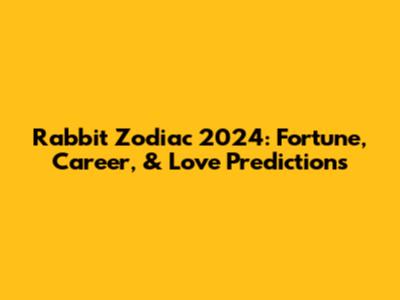 Rabbit Zodiac 2024: Fortune, Career, & Love Predictions