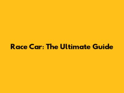 Race Car: The Ultimate Guide