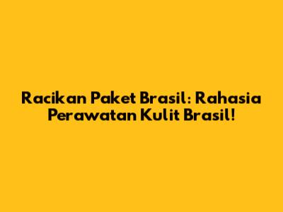 Racikan Paket Brasil: Rahasia Perawatan Kulit Brasil!
