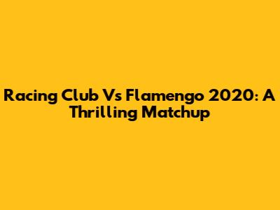 Racing Club Vs Flamengo 2020: A Thrilling Matchup