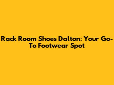 Rack Room Shoes Dalton: Your Go-To Footwear Spot