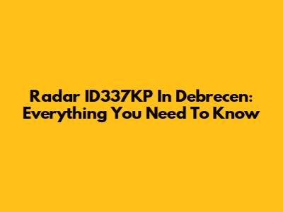 Radar ID337KP In Debrecen: Everything You Need To Know