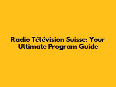 Radio Télévision Suisse: Your Ultimate Program Guide