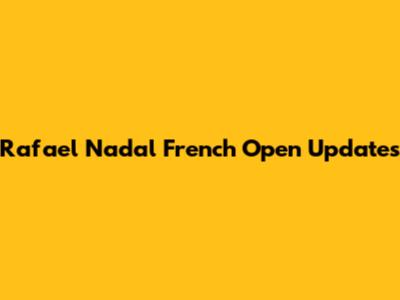 Rafael Nadal French Open Updates