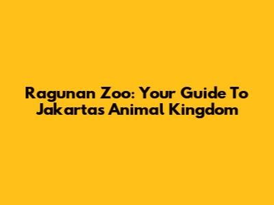 Ragunan Zoo: Your Guide To Jakarta's Animal Kingdom