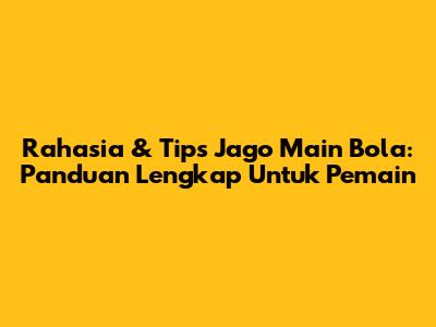 Rahasia & Tips Jago Main Bola: Panduan Lengkap Untuk Pemain