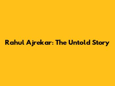 Rahul Ajrekar: The Untold Story