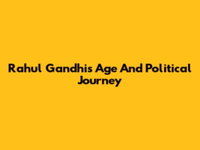 Rahul Gandhi's Age And Political Journey