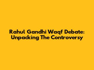 Rahul Gandhi Waqf Debate: Unpacking The Controversy
