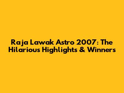 Raja Lawak Astro 2007: The Hilarious Highlights & Winners