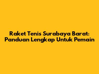 Raket Tenis Surabaya Barat: Panduan Lengkap Untuk Pemain