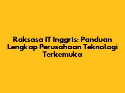Raksasa IT Inggris: Panduan Lengkap Perusahaan Teknologi Terkemuka