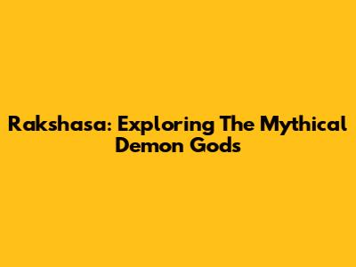 Rakshasa: Exploring The Mythical Demon Gods