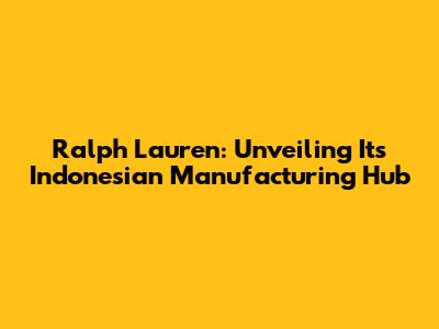 Ralph Lauren: Unveiling Its Indonesian Manufacturing Hub