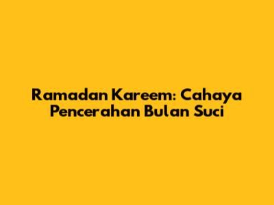 Ramadan Kareem: Cahaya Pencerahan Bulan Suci