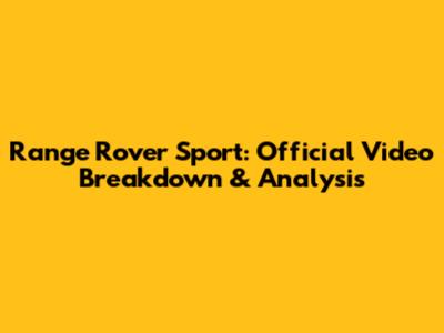 Range Rover Sport: Official Video Breakdown & Analysis