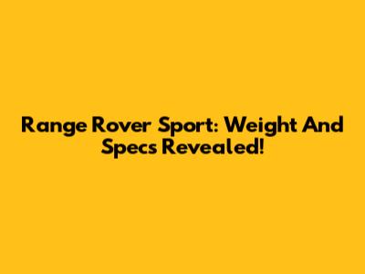 Range Rover Sport: Weight And Specs Revealed!