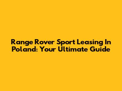 Range Rover Sport Leasing In Poland: Your Ultimate Guide