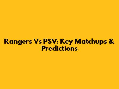 Rangers Vs PSV: Key Matchups & Predictions