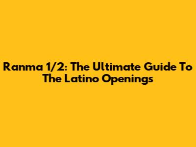 Ranma 1/2: The Ultimate Guide To The Latino Openings