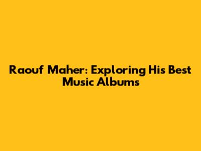 Raouf Maher: Exploring His Best Music Albums