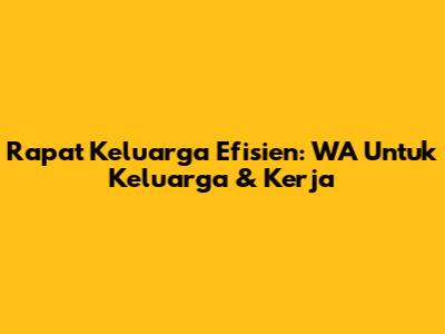 Rapat Keluarga Efisien: WA Untuk Keluarga & Kerja