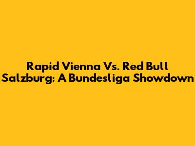 Rapid Vienna Vs. Red Bull Salzburg: A Bundesliga Showdown