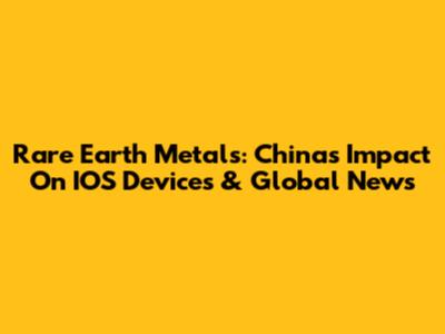 Rare Earth Metals: China's Impact On IOS Devices & Global News