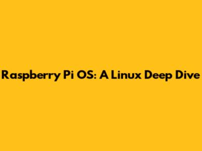 Raspberry Pi OS: A Linux Deep Dive