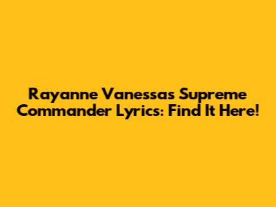 Rayanne Vanessa's Supreme Commander Lyrics: Find It Here!