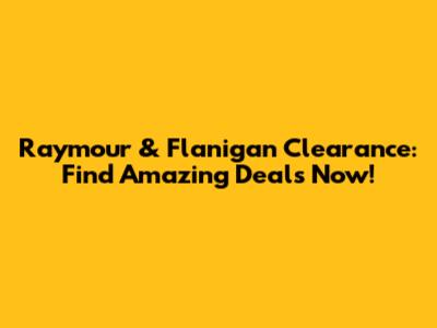 Raymour & Flanigan Clearance: Find Amazing Deals Now!
