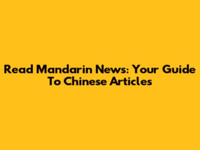 Read Mandarin News: Your Guide To Chinese Articles