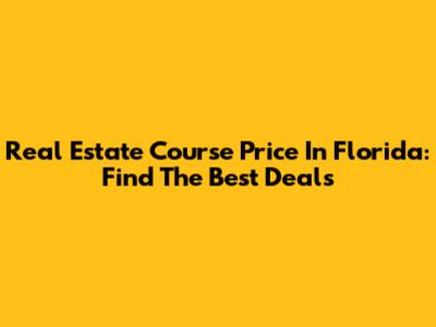 Real Estate Course Price In Florida: Find The Best Deals
