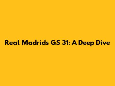 Real Madrid's GS 31: A Deep Dive