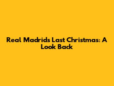 Real Madrid's Last Christmas: A Look Back