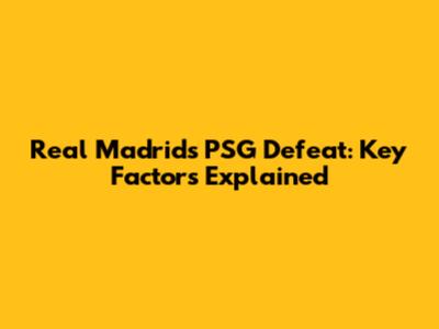Real Madrid's PSG Defeat: Key Factors Explained