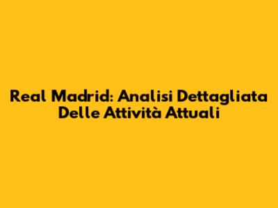 Real Madrid: Analisi Dettagliata Delle Attività Attuali