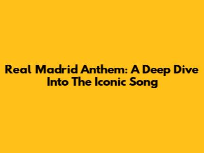 Real Madrid Anthem: A Deep Dive Into The Iconic Song