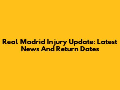 Real Madrid Injury Update: Latest News And Return Dates
