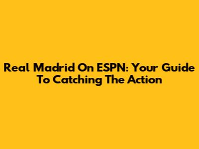 Real Madrid On ESPN: Your Guide To Catching The Action