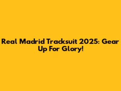 Real Madrid Tracksuit 2025: Gear Up For Glory!