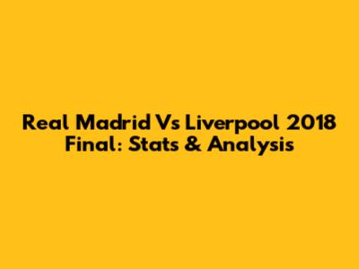 Real Madrid Vs Liverpool 2018 Final: Stats & Analysis