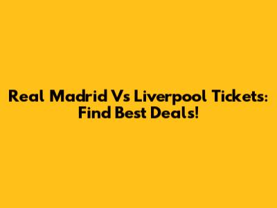 Real Madrid Vs Liverpool Tickets: Find Best Deals!