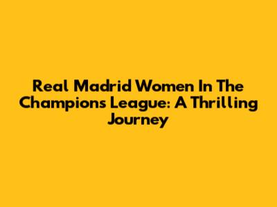 Real Madrid Women In The Champions League: A Thrilling Journey